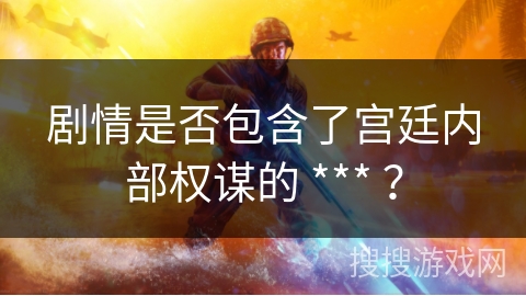 剧情是否包含了宫廷内部权谋的 *** ？