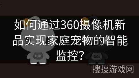 如何通过360摄像机新品实现家庭宠物的智能监控？