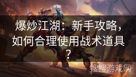 爆炒江湖：新手攻略，如何合理使用战术道具？