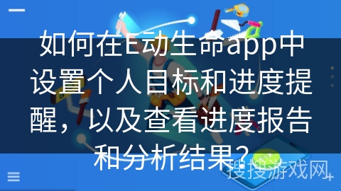 如何在E动生命app中设置个人目标和进度提醒，以及查看进度报告和分析结果？