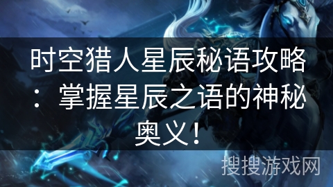 时空猎人星辰秘语攻略：掌握星辰之语的神秘奥义！