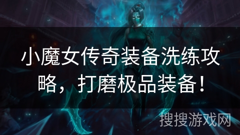 小魔女传奇装备洗练攻略，打磨极品装备！