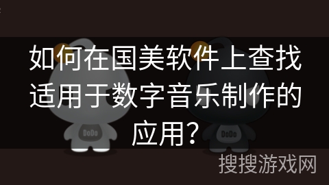 如何在国美软件上查找适用于数字音乐制作的应用？