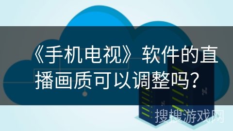 《手机电视》软件的直播画质可以调整吗？