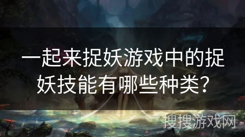 一起来捉妖游戏中的捉妖技能有哪些种类？
