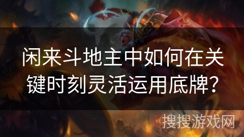 闲来斗地主中如何在关键时刻灵活运用底牌？