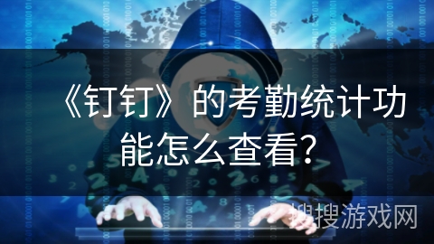 《钉钉》的考勤统计功能怎么查看? 《钉钉》的考勤统计功能怎么查看?