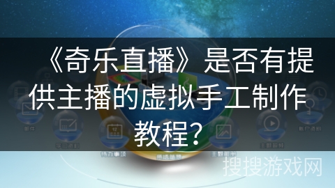 《奇乐直播》是否有提供主播的虚拟手工制作教程? 《奇乐直播》是否有提供主播的虚拟手工制作教程?