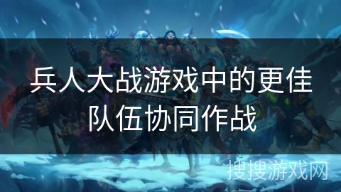 兵人大战游戏中的更佳队伍协同作战