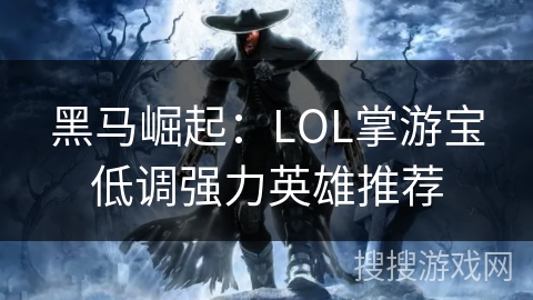 黑马崛起：LOL掌游宝低调强力英雄推荐