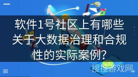 软件1号社区上有哪些关于大数据治理和合规性的实际案例？