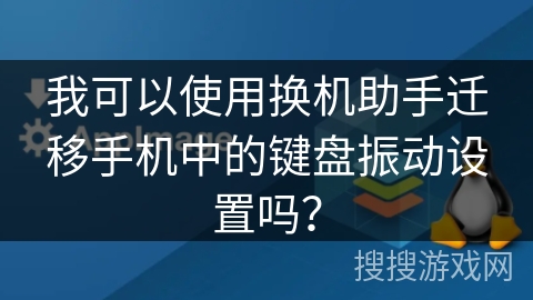我可以使用换机助手迁移手机中的键盘振动设置吗? 我可以使用换机助手迁移手机中的键盘振动设置吗?