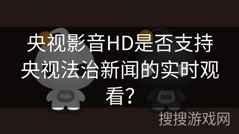 央视影音HD是否支持央视法治新闻的实时观看? 央视影音HD是否支持央视法治新闻的实时观看?