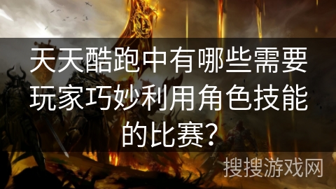天天酷跑中有哪些需要玩家巧妙利用角色技能的比赛？