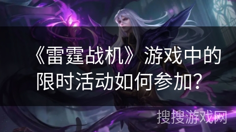 《雷霆战机》游戏中的限时活动如何参加？