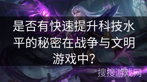 是否有快速提升科技水平的秘密在战争与文明游戏中？