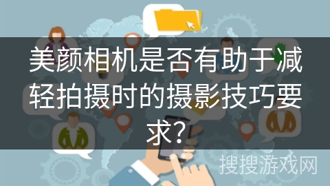美颜相机是否有助于减轻拍摄时的摄影技巧要求? 美颜相机是否有助于减轻拍摄时的摄影技巧要求?