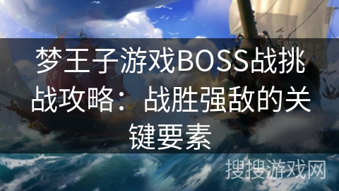 梦王子游戏BOSS战挑战攻略:战胜强敌的关键要素 梦王子游戏BOSS战挑战攻略:战胜强敌的关键要素