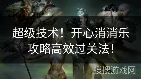 超级技术！开心消消乐攻略高效过关法！