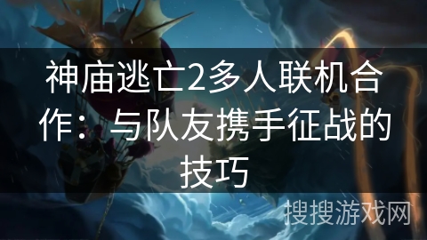 神庙逃亡2多人联机合作:与队友携手征战的技巧 神庙逃亡2多人联机合作:与队友携手征战的技巧