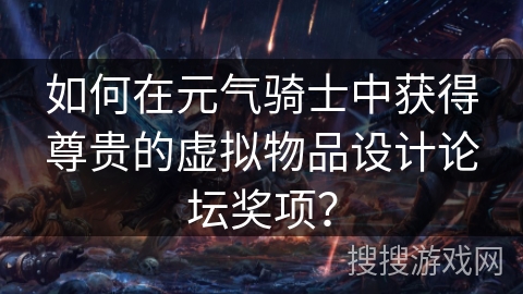 如何在元气骑士中获得尊贵的虚拟物品设计论坛奖项？