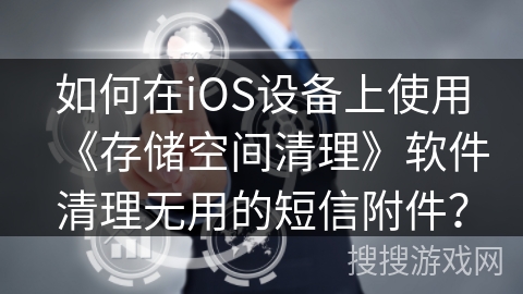 如何在iOS设备上使用《存储空间清理》软件清理无用的短信附件？