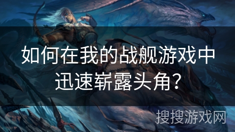 如何在我的战舰游戏中迅速崭露头角？