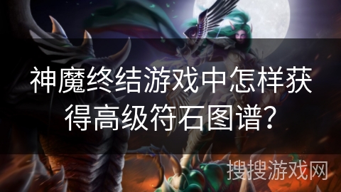 神魔终结游戏中怎样获得高级符石图谱？