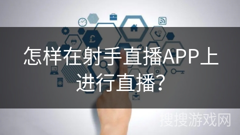 怎样在射手直播APP上进行直播？