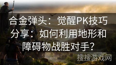 合金弹头:觉醒PK技巧分享:如何利用地形和障碍物战胜对手? 合金弹头:觉醒PK技巧分享:如何利用地形和障碍物战胜对手?