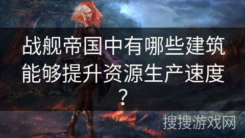 战舰帝国中有哪些建筑能够提升资源生产速度？