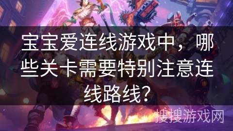 宝宝爱连线游戏中，哪些关卡需要特别注意连线路线？