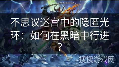 不思议迷宫中的隐匿光环:如何在黑暗中行进? 不思议迷宫中的隐匿光环:如何在黑暗中行进?