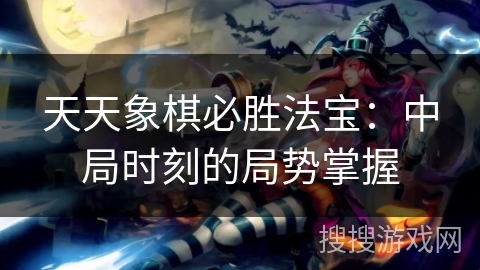 天天象棋必胜法宝:中局时刻的局势掌握 天天象棋必胜法宝:中局时刻的局势掌握
