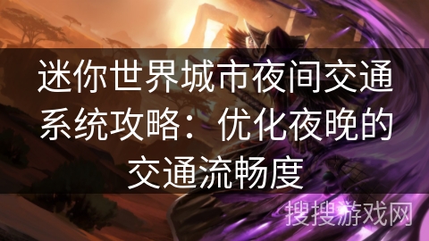 迷你世界城市夜间交通系统攻略：优化夜晚的交通流畅度