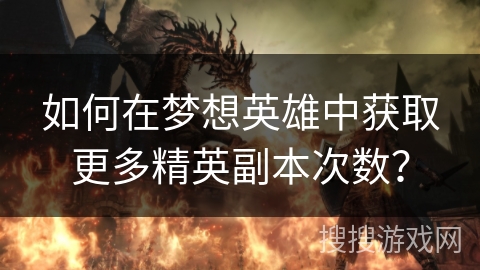 如何在梦想英雄中获取更多精英副本次数？
