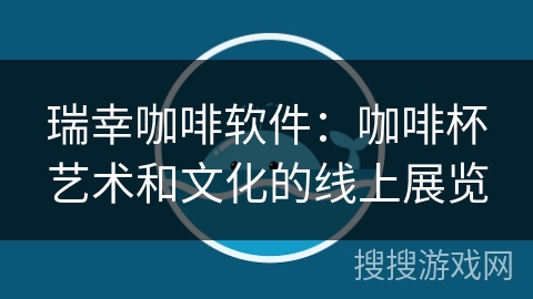 瑞幸咖啡软件：咖啡杯艺术和文化的线上展览