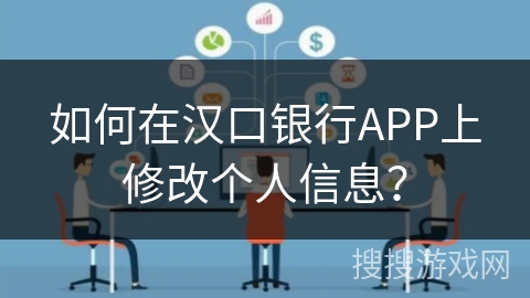 如何在汉口银行APP上修改个人信息? 如何在汉口银行APP上修改个人信息?