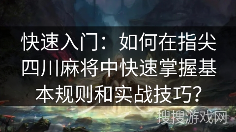 快速入门:如何在指尖四川麻将中快速掌握基本规则和实战技巧? 快速入门:如何在指尖四川麻将中快速掌握基本规则和实战技巧?