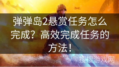 弹弹岛2悬赏任务怎么完成？高效完成任务的方法！