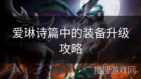 爱琳诗篇中的装备升级攻略 爱琳诗篇中的装备升级攻略