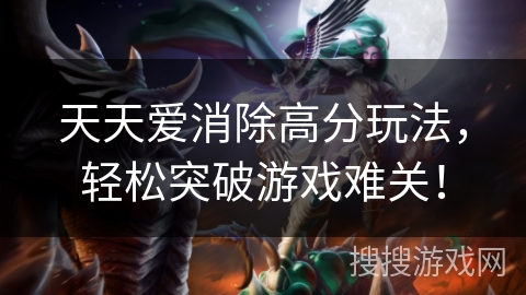 天天爱消除高分玩法，轻松突破游戏难关！