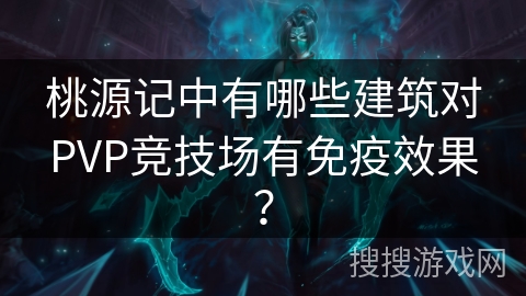 桃源记中有哪些建筑对PVP竞技场有免疫效果? 桃源记中有哪些建筑对PVP竞技场有免疫效果?