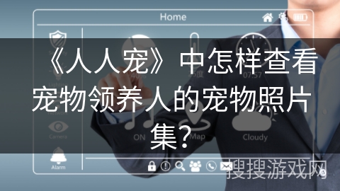 《人人宠》中怎样查看宠物领养人的宠物照片集? 《人人宠》中怎样查看宠物领养人的宠物照片集?