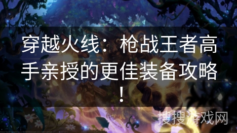 穿越火线:枪战王者高手亲授的更佳装备攻略! 穿越火线:枪战王者高手亲授的更佳装备攻略!