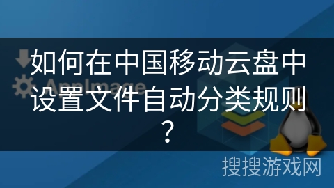 如何在中国移动云盘中设置文件自动分类规则？