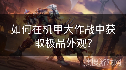 如何在机甲大作战中获取极品外观？