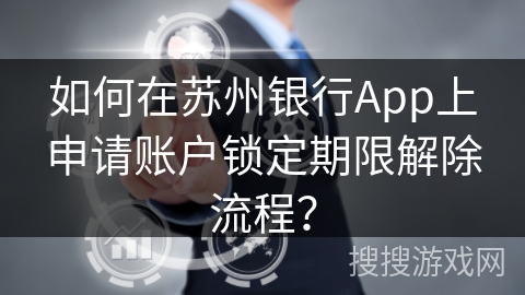 如何在苏州银行App上申请账户锁定期限解除流程? 如何在苏州银行App上申请账户锁定期限解除流程?