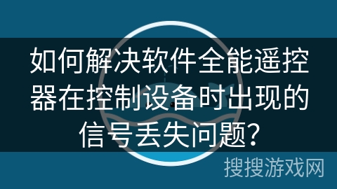 如何解决软件全能遥控器在控制设备时出现的信号丢失问题? 如何解决软件全能遥控器在控制设备时出现的信号丢失问题?