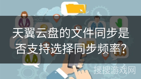 天翼云盘的文件同步是否支持选择同步频率？